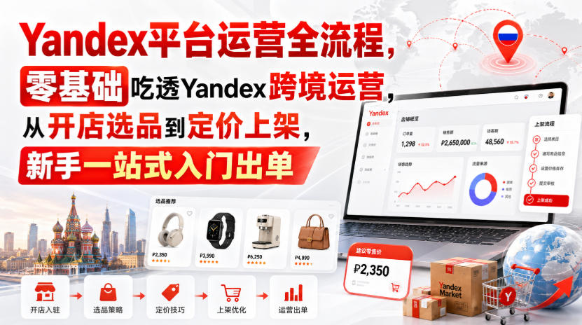 Yandex平台运营全流程，零基础吃透Yandex跨境运营，从开店选品到定价上架，新手一站式入门出单-藏宝阁