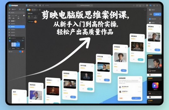 剪映电脑版思维案例课，从新手入门到高阶实操，轻松产出高质量作品-藏宝阁