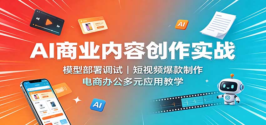 AI商业内容创作实战：模型部署调试，短视频爆款制作，电商办公多元应用教学-藏宝阁