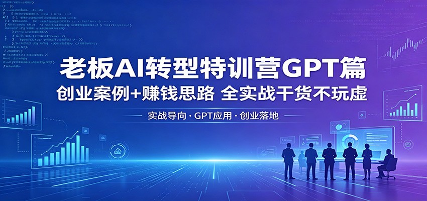 老板AI转型特训营GPT篇：创业案例+赚钱思路，全实战干货不玩虚-藏宝阁