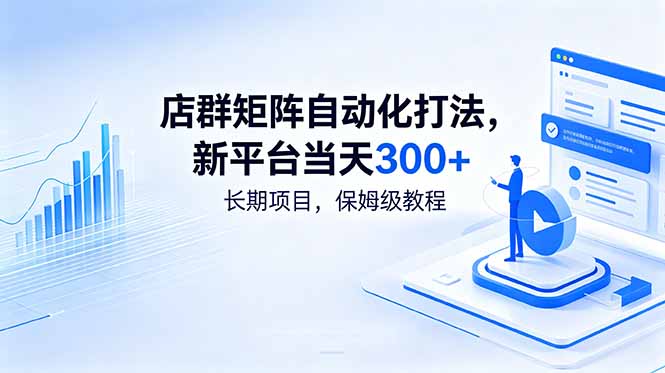 店群矩阵自动化打法，新平台当天300+，长期项目，保姆级教程-藏宝阁