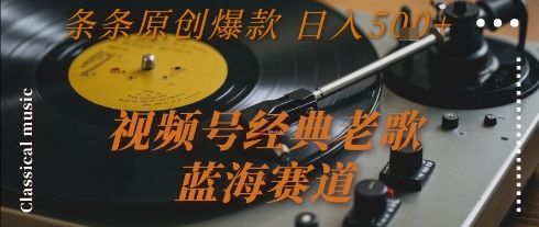 视频号经典老歌，蓝海赛道，日入5张+ 条条原创爆款【揭秘】-藏宝阁