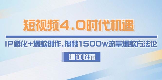 短视频4.0时代机遇：IP孵化+爆款创作，揭秘1500w流量爆款方法论-藏宝阁