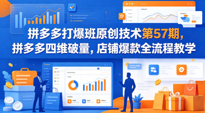 拼多多打爆班原创技术第57期，拼多多四维破量，店铺爆款全流程教学-藏宝阁