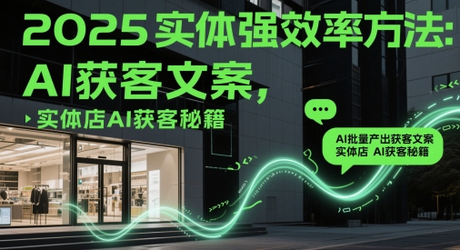 2025实体强效率方法：AI批量产出获客文案，实体店AI获客秘籍-藏宝阁