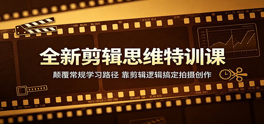 全新剪辑思维特训课：颠覆常规学习路径，靠剪辑逻辑搞定拍摄创作-藏宝阁