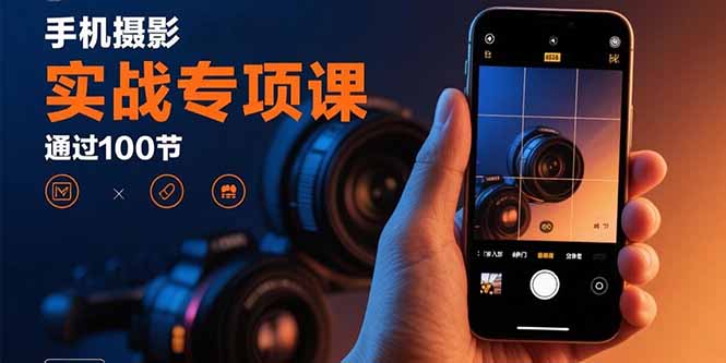 手机摄影实战专项课：通过100节实操课程实现从入门到精通的技能进阶-藏宝阁