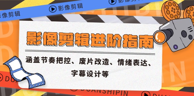 影像剪辑进阶指南，涵盖节奏把控、废片改造、情绪表达、字幕设计等-藏宝阁