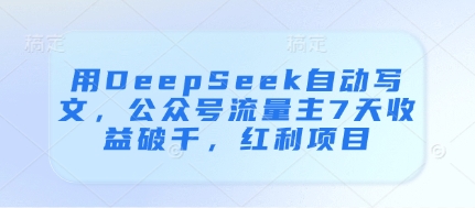 用DeepSeek自动写文，公众号流量主7天收益破千，红利项目-藏宝阁