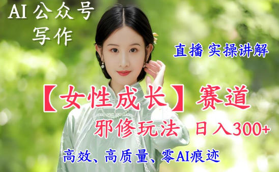 AI写作【女性成长】赛道内容邪修玩法，日入5张+，直播落地实操讲解-藏宝阁