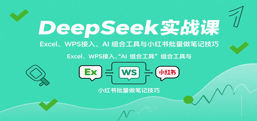 DeepSeek实战课：Excel、WPS接入、AI 组合工具与小红书批量做笔记技巧-藏宝阁