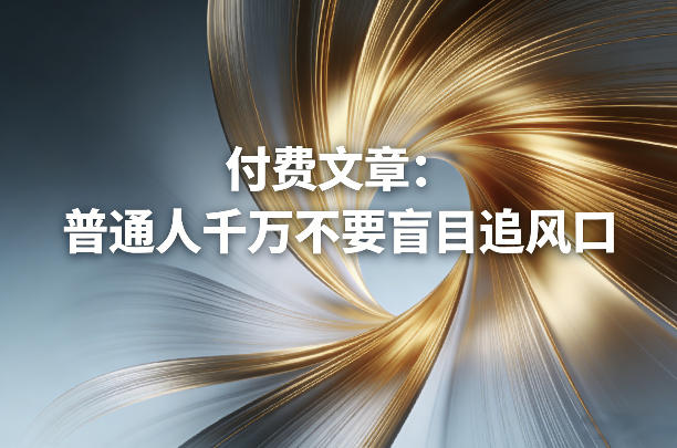 付费文章：普通人千万不要盲目追风口-藏宝阁