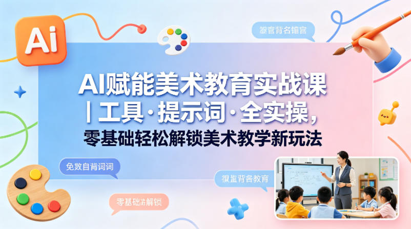 AI赋能美术教育实战课｜工具·提示词·全实操，零基础轻松解锁美术教学新玩法-藏宝阁