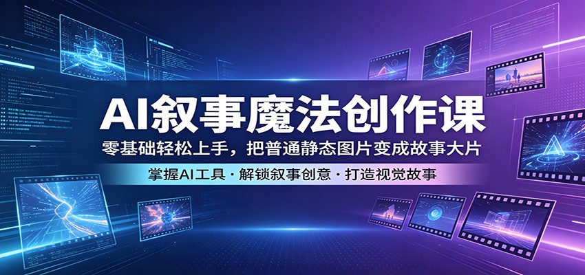 AI叙事魔法创作课：零基础轻松上手，把普通静态图片变成故事大片-藏宝阁