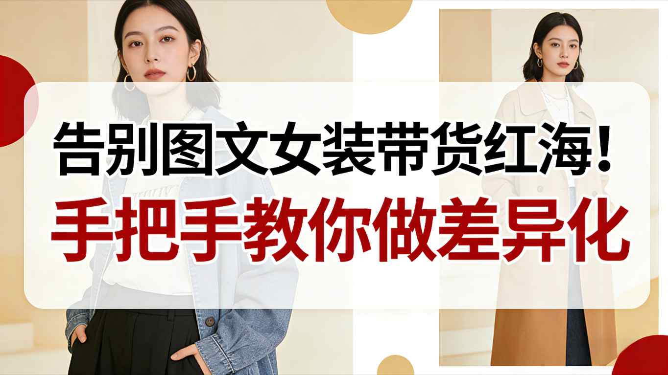告别图文女装带货红海！手把手教你做差异化，新手也能弯道超车-藏宝阁