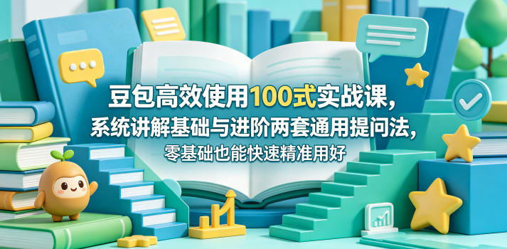豆包高效使用100式实战课，系统讲解基础与进阶两套通用提问法，零基础也能快速精准用好豆包-藏宝阁