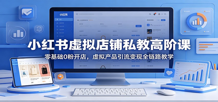 小红书虚拟店铺私教高阶课：零基础0粉开店，虚拟产品引流变现全链路教学-藏宝阁