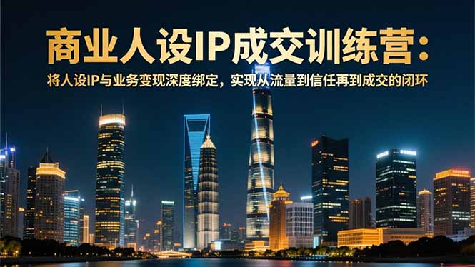 商业人设IP成交训练营-12月：将人设IP与业务变现深度绑定，从流量到信任再到成交闭环-藏宝阁
