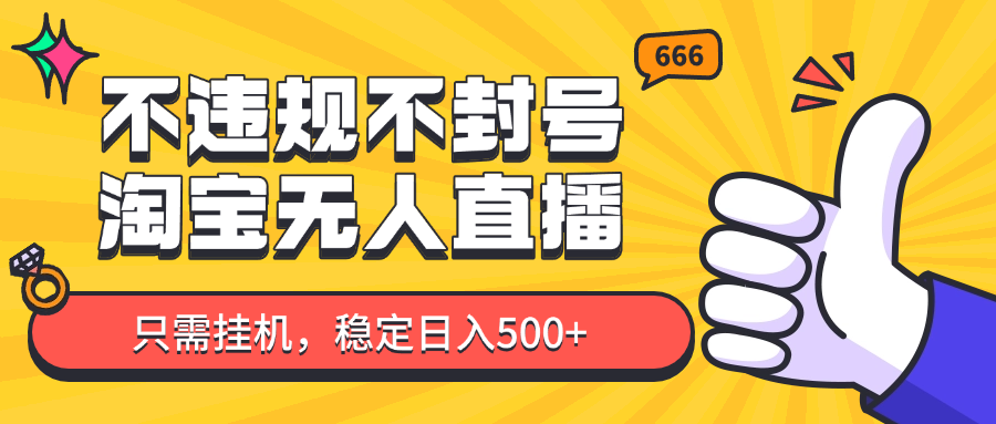 淘宝无人直播最新玩法，不违规不封号，只需挂机，稳定日入500+，新手也能当天开单！-藏宝阁