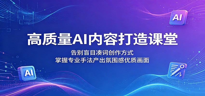 高质量AI内容打造课堂：告别盲目凑词创作方式，掌握专业手法产出氛围感优质画面-藏宝阁