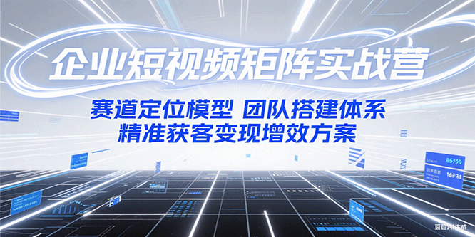 企业短视频矩阵实战营：赛道定位模型+团队搭建体系+精准获客变现增效方案-藏宝阁