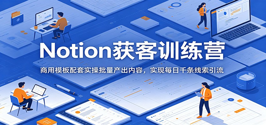 Notion获客训练营：商用模板配套实操批量产出内容，实现每日千条线索引流-藏宝阁