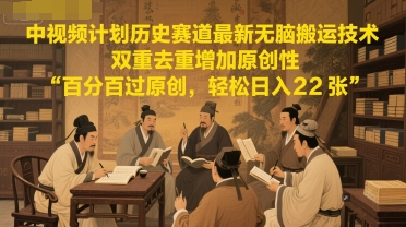 中视频计划历史赛道最新无脑搬运技术，双重去重增加原创性，百分百过原创，轻松日入2张-藏宝阁