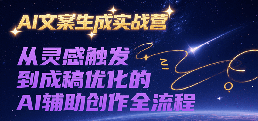 AI文案生成实战营，从灵感触发到成稿优化的AI辅助创作全流程-藏宝阁