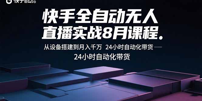 快手全自动无人直播实战8月课程：从设备搭建到月入千万 24小时自动化带货-藏宝阁