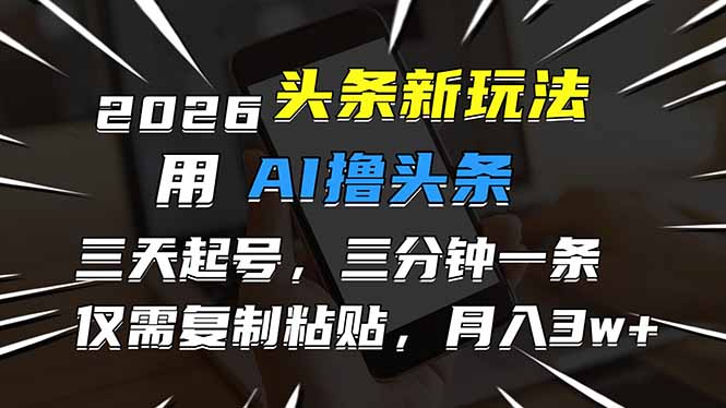 2026最新头条玩法，用AI撸头条，3天必起号，3分钟1条，只需要复制粘贴，简单月入3W+-藏宝阁