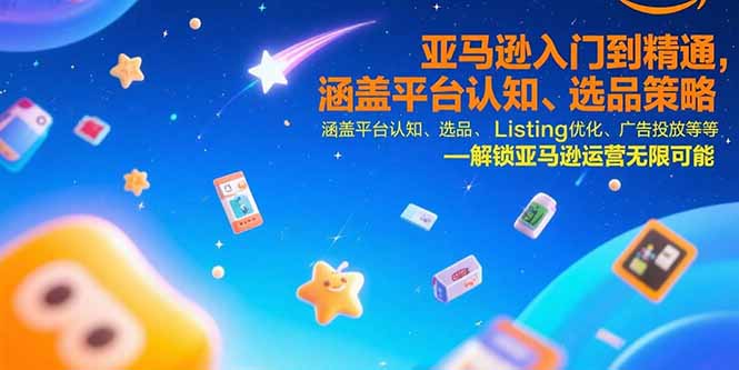 亚马逊入门到精通，涵盖平台认知、选品策略、Listing优化、广告投放/等等-藏宝阁