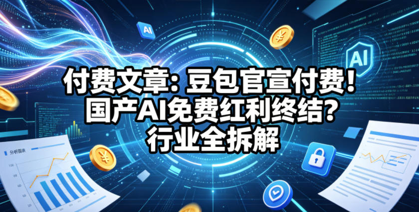 付费文章：豆包官宣付费！国产AI免费红利终结？行业全拆解-藏宝阁