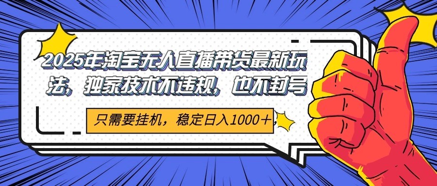 2025年淘宝无人直播带货 独家核心技术，不违规不封号，当天开播见收益1000+-藏宝阁