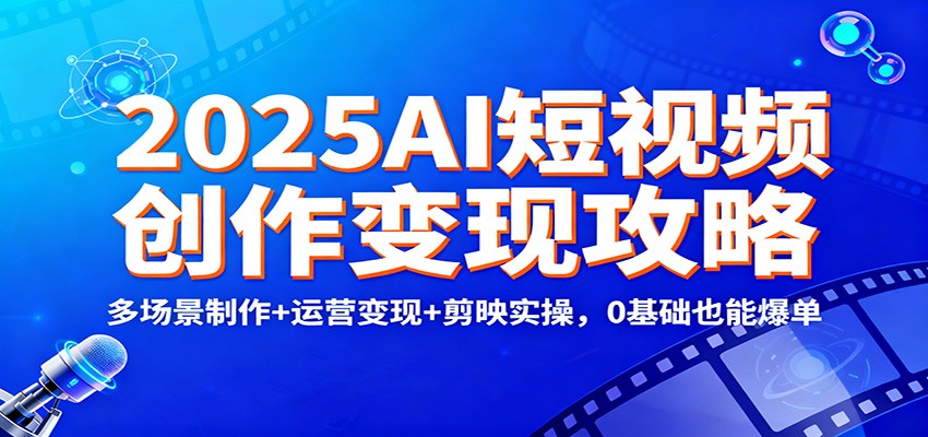 2025AI短视频创作变现攻略：多场景制作+运营变现+剪映实操，0 基础也能爆单-藏宝阁