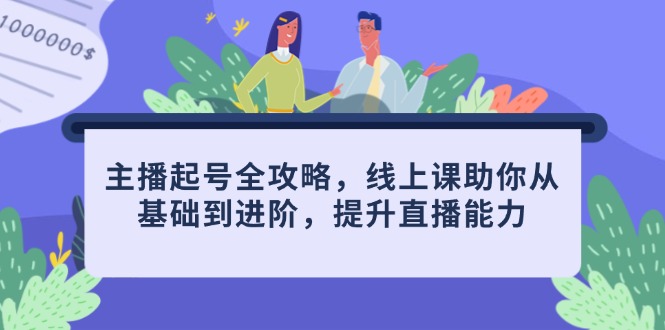 主播起号全攻略，线上课助你从基础到进阶，提升直播能力-藏宝阁