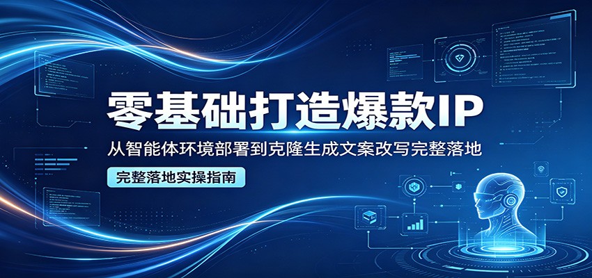 零基础打造爆款IP，从智能体环境部署到克隆生成文案改写完整落地-藏宝阁