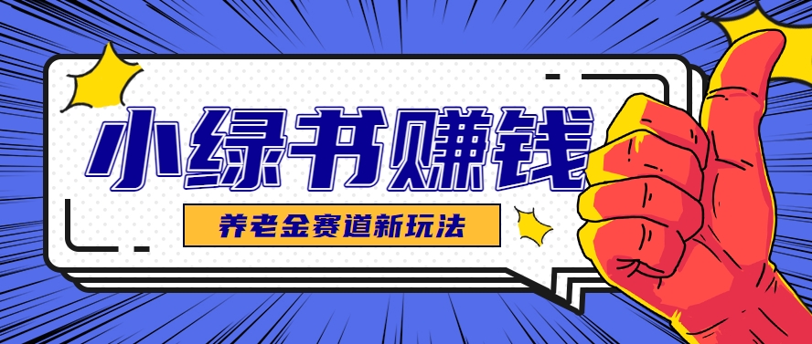 小绿书养老金赛道赚钱思路，利用业余时间轻松操作月入千元的副业项目-藏宝阁