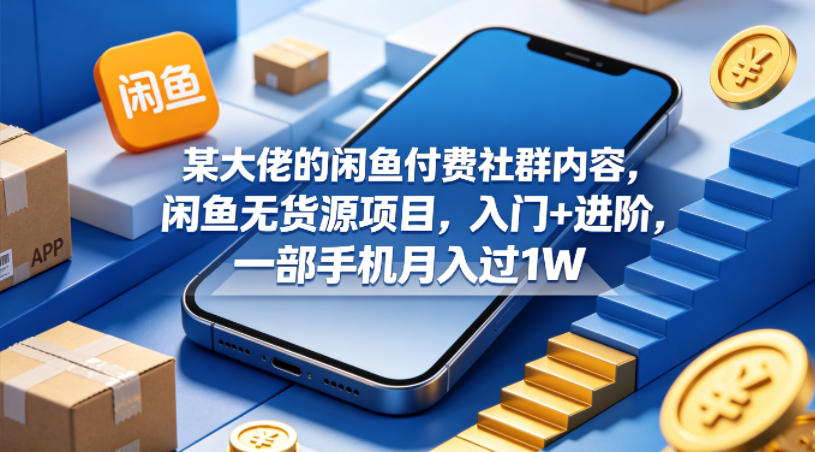某大佬的闲鱼付费社群内容，闲鱼无货源项目，入门+进阶，一部手机月入过1W-藏宝阁