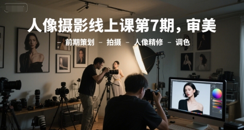 人像摄影线上课第7期，审美-前期策划-拍摄-人像精修-调色-藏宝阁