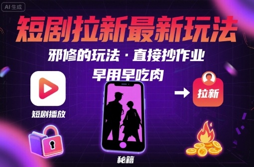 解锁短剧拉新最新玩法，邪修的玩法，直接抄作业，早用早吃肉-藏宝阁