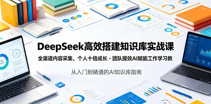 DeepSeek高效搭建知识库实战课，全渠道内容采集，个人十倍成长・团队提效，AI赋能工作学习-藏宝阁