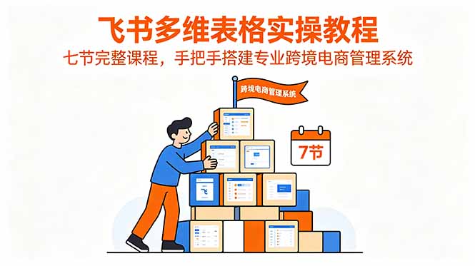 飞书多维表格实操教程，七节完整课程，手把手搭建专业跨境电商管理系统-藏宝阁