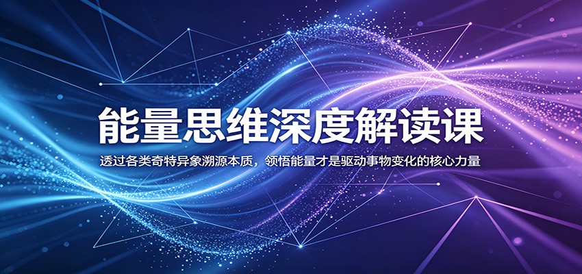 能量思维深度解读课：透过各类奇特异象溯源本质，领悟能量才是驱动事物变化的核心力量-藏宝阁
