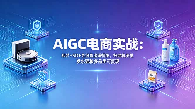 AIGC电商实战班：即梦+SD+豆包直出详情页，扫地机洗发水猫粮多品类可复现-藏宝阁