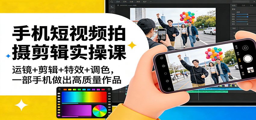 手机短视频拍摄剪辑实操课：运镜+剪辑+特效+调色，一部手机做出高质量作品-藏宝阁