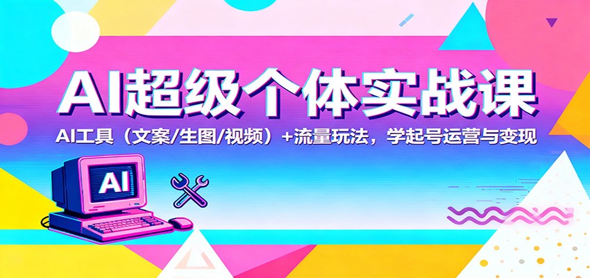 AI超级个体实战课：AI 工具(文案/生图/视频)+ 流量玩法，学起号运营与变现-藏宝阁