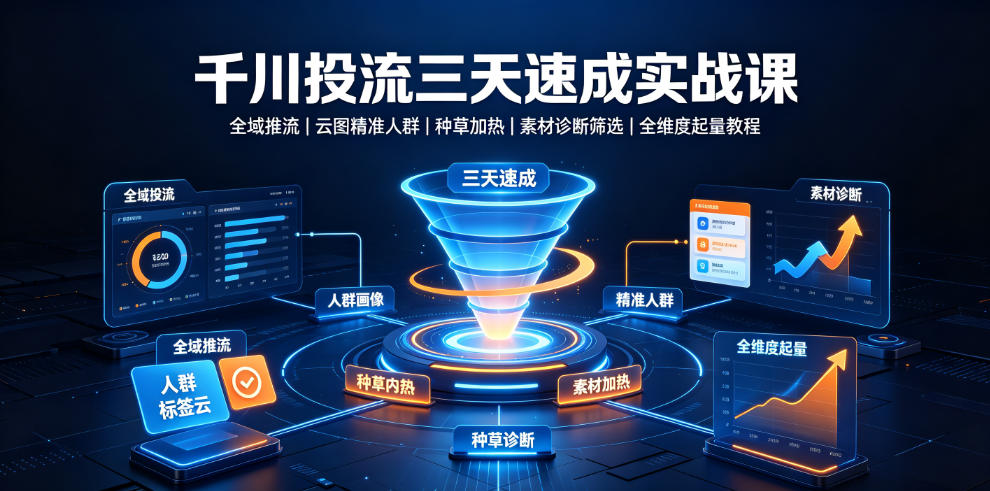 千川投流三天速成实战课｜全域推流、云图精准人群、种草加热、素材诊断筛选全维度起量教程-藏宝阁