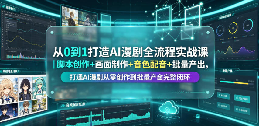 从0到1打造AI漫剧全流程实战课｜脚本创作+画面制作+音色配音+批量产出，打通AI漫剧从零创作到批量量产完整闭环-藏宝阁