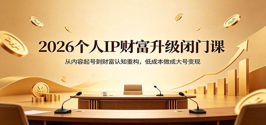 2026个人IP财富升级闭门课：从内容起号到财富认知重构，低成本做成大号变现-藏宝阁