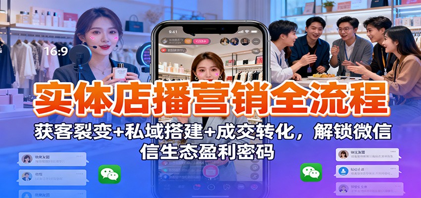 实体店播营销全流程：获客裂变+私域搭建+成交转化，解锁微信生态盈利密码-藏宝阁